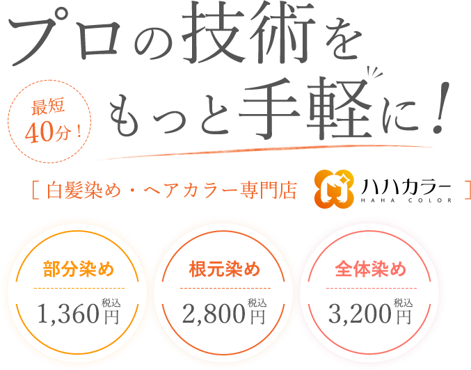 プロの技術をもっと手軽に! 最短40分! ［ 白髪染め・ヘアカラー専門店 ハハカラー］部分染め税込1,145円 根元染め税込2,137円 全体染め税込2,546円